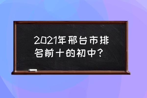 邢台市第十二中学老师名单 2021年邢台市排名前十的初中？