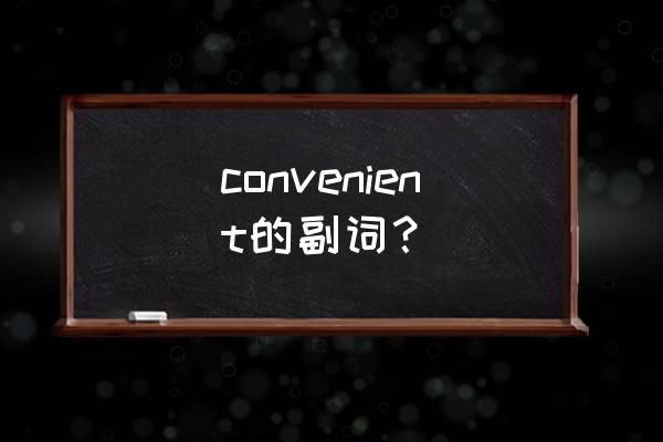 convenient是什么意思 convenient的副词？