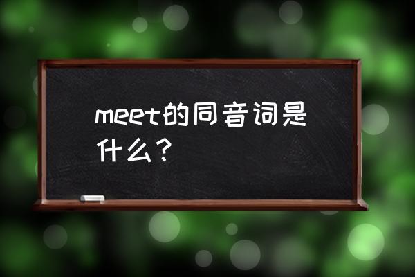 meet的同音词是什么呢 meet的同音词是什么？