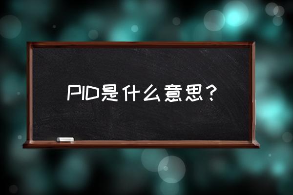 pid是什么意思中文 PID是什么意思？