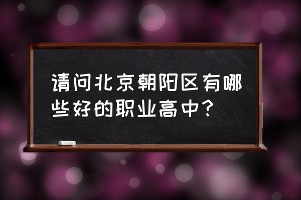 劲松职业高中地址 请问北京朝阳区有哪些好的职业高中？