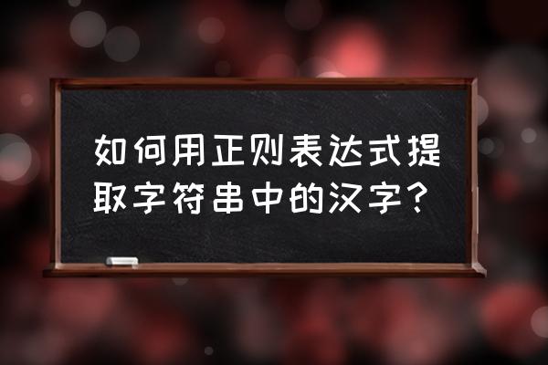 正则表达式中文字符 如何用正则表达式提取字符串中的汉字？