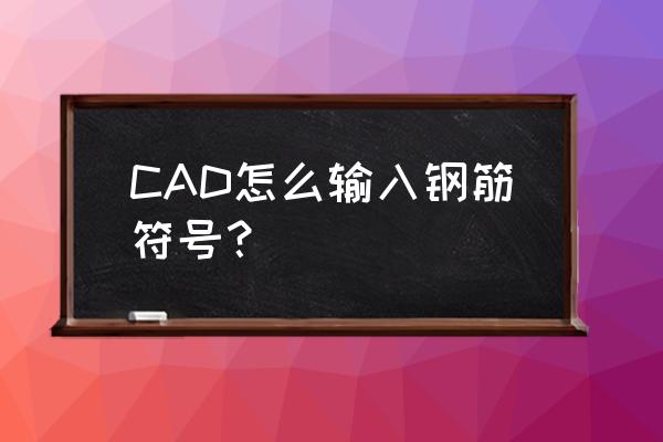cad2020钢筋符号 CAD怎么输入钢筋符号？