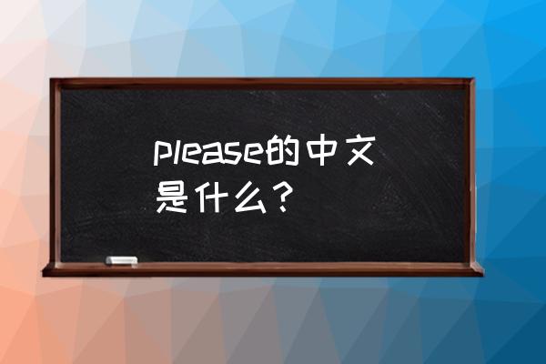 please的中文意思 please的中文是什么？