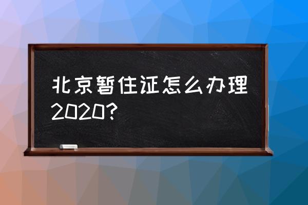 北京暂住证新规定 北京暂住证怎么办理2020？