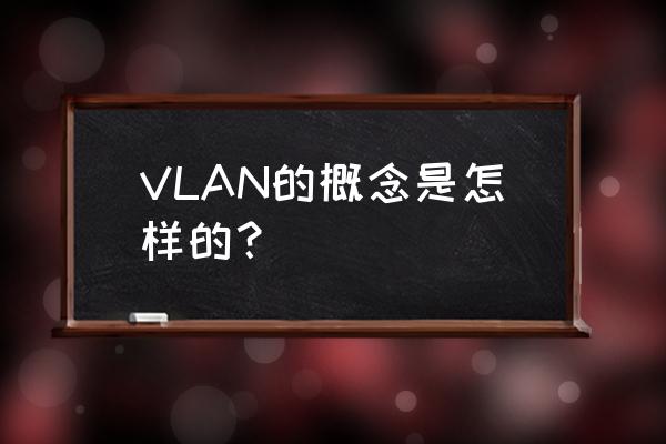 vlan的概念 VLAN的概念是怎样的？