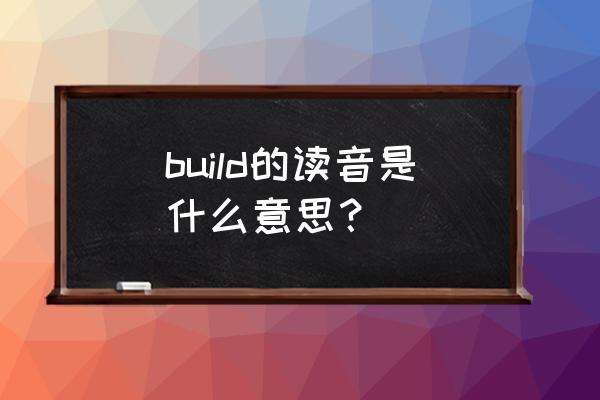 build是什么意思中文 build的读音是什么意思？
