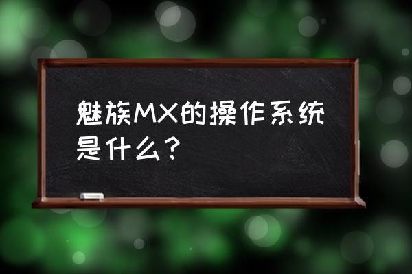 魅族mx手机 魅族MX的操作系统是什么？