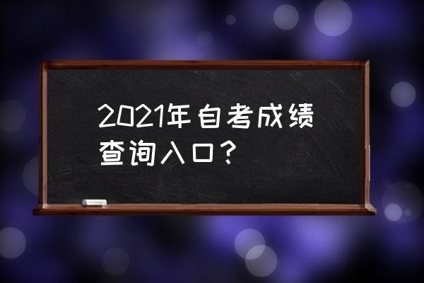 2021江苏自学考试成绩查询 2021年自考成绩查询入口？