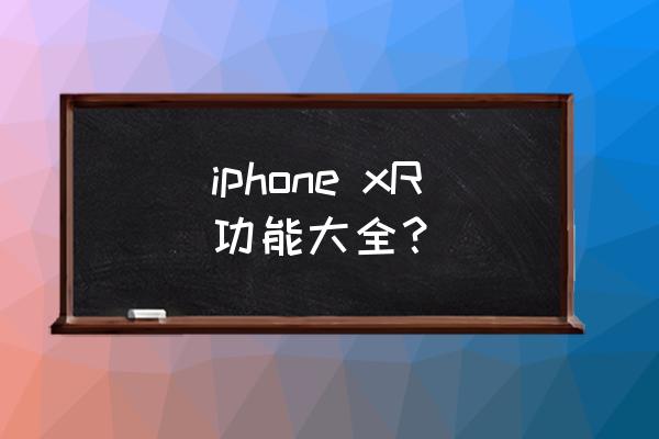 iphonexr iphone xR功能大全？
