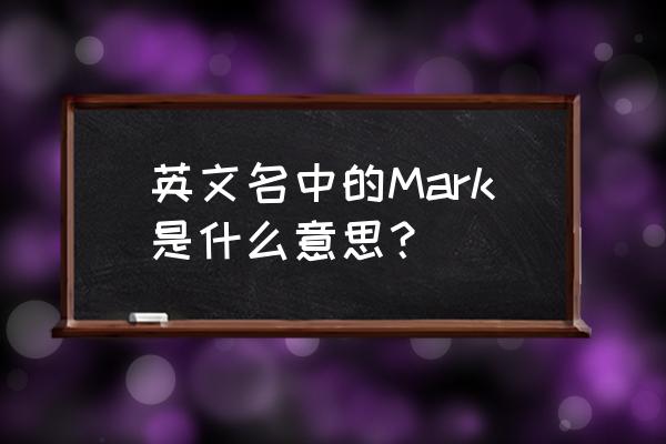 mark是什么意思人名 英文名中的Mark是什么意思？