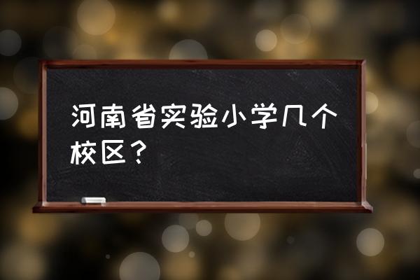 河南省实验小学有几个 河南省实验小学几个校区？