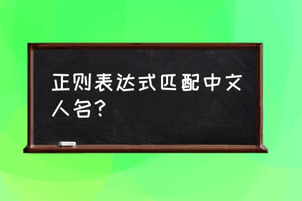 正则表达式指定特定中文 正则表达式匹配中文人名？