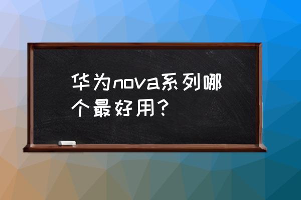 华为nova手机排行 华为nova系列哪个最好用？