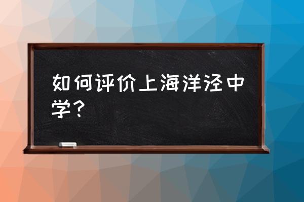 上海市洋泾中学国际部 如何评价上海洋泾中学？