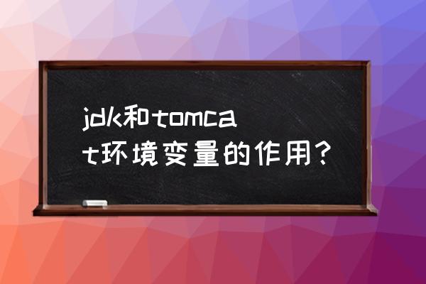 jdk环境变量的作用 jdk和tomcat环境变量的作用？
