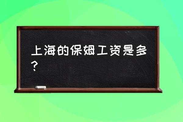 上海住家保姆工资标准 上海的保姆工资是多？