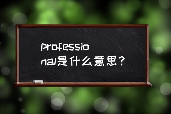 professional中文意思 professional是什么意思？