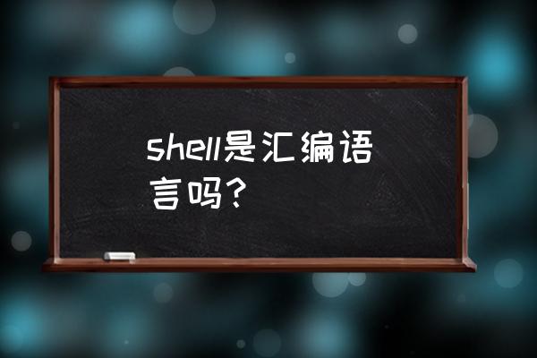 shell是一门语言吗 shell是汇编语言吗？