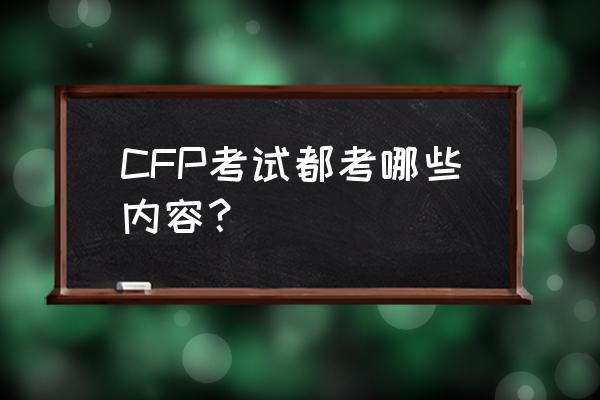 cfp考试内容 CFP考试都考哪些内容？