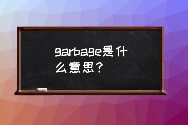 garbage什么意思 garbage是什么意思？
