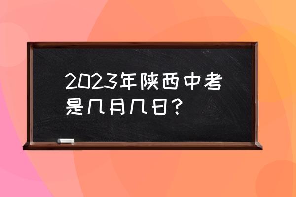陕西中考时间安排 2023年陕西中考是几月几日？