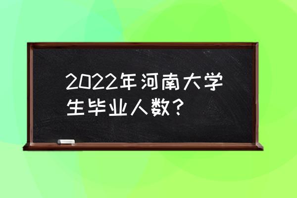 河南毕业生人数 2022年河南大学生毕业人数？
