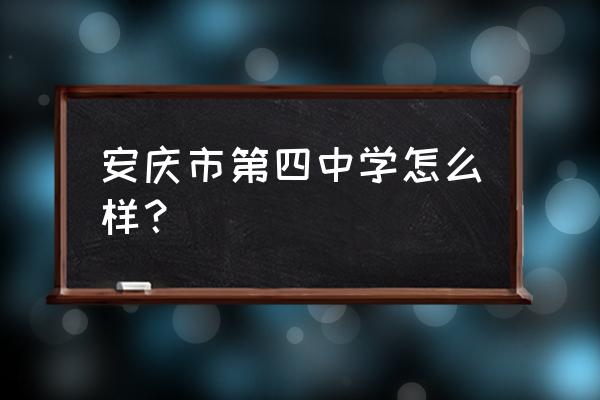 安庆新四中与老四中区别 安庆市第四中学怎么样？