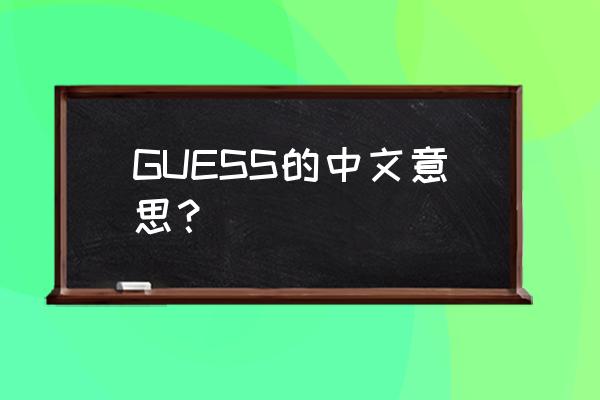 guess什么意思中文 GUESS的中文意思？