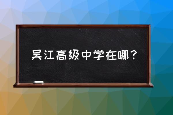 吴江高级中学扩建 吴江高级中学在哪？