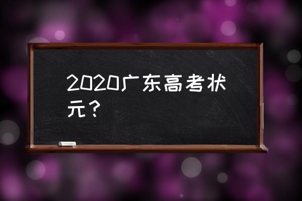 2020广东高考状元第一名 2020广东高考状元？