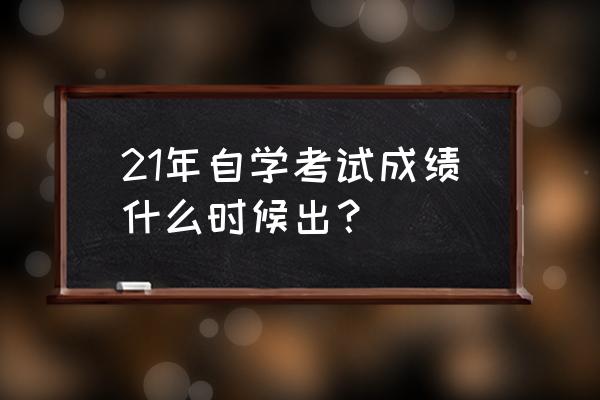 天津高自考成绩 21年自学考试成绩什么时候出？