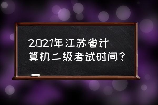 计算机二级12月江苏 2021年江苏省计算机二级考试时间？