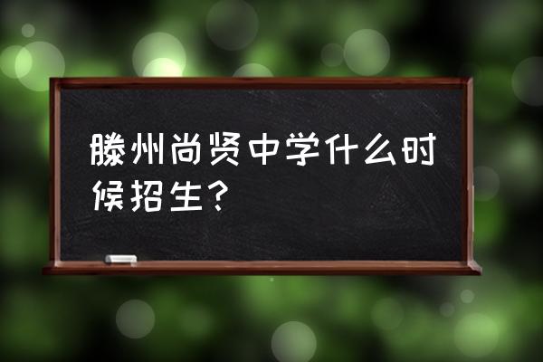 尚贤中学2020招生 滕州尚贤中学什么时候招生？