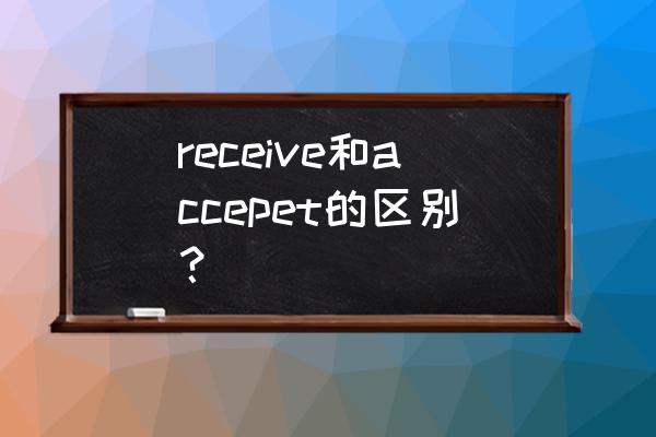 received是什么意思 receive和accepet的区别？