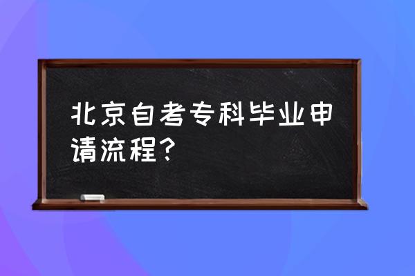 北京自考办 北京自考专科毕业申请流程？