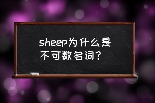 sheep为什么是不可数 sheep为什么是不可数名词？