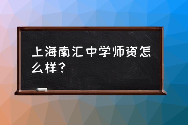 上海南汇中学2020高考成绩 上海南汇中学师资怎么样？