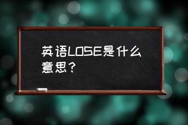 lose是什么意思中文翻 英语LOSE是什么意思？