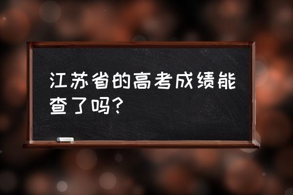 2019江苏高考成绩查询 江苏省的高考成绩能查了吗？