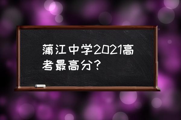 四川省蒲江中学 蒲江中学2021高考最高分？