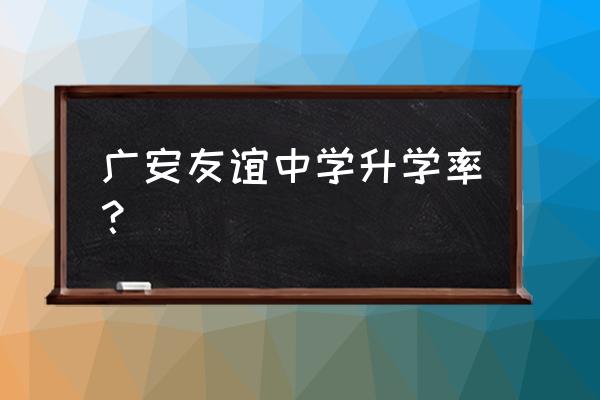 广安友谊中学2020高考 广安友谊中学升学率？