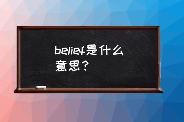 belief的意思 belief是什么意思？