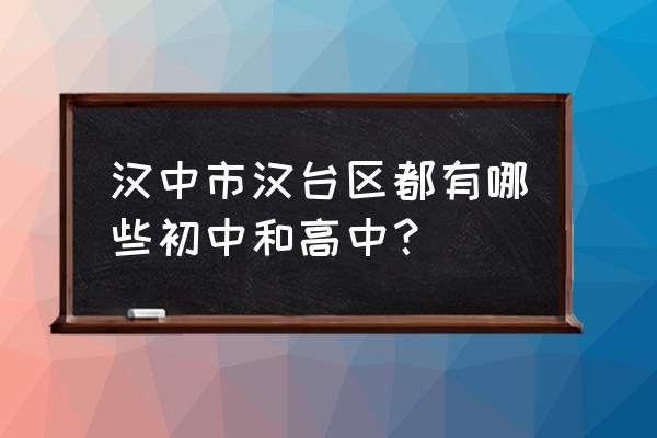 汉台中学和汉中中学 汉中市汉台区都有哪些初中和高中？