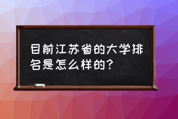 江苏各高校排行榜 目前江苏省的大学排名是怎么样的？