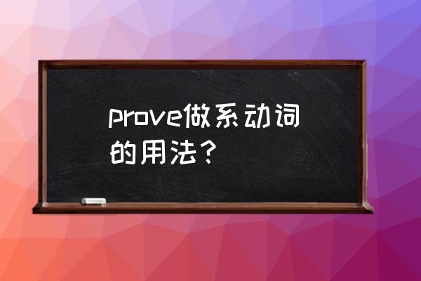 关于prove的详细用法 prove做系动词的用法？