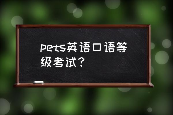 pets口语考试时间 pets英语口语等级考试？