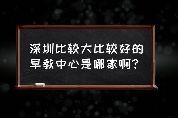 深圳早教中心 深圳比较大比较好的早教中心是哪家啊？