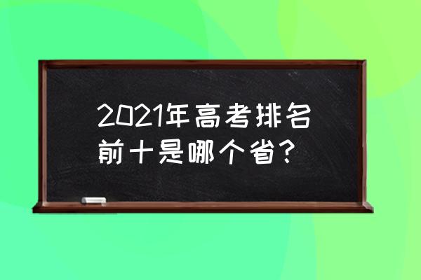 安徽高考排名 2021年高考排名前十是哪个省？