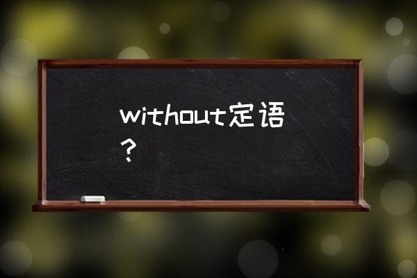 without的用法归纳 without定语？